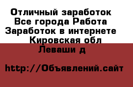 Отличный заработок - Все города Работа » Заработок в интернете   . Кировская обл.,Леваши д.